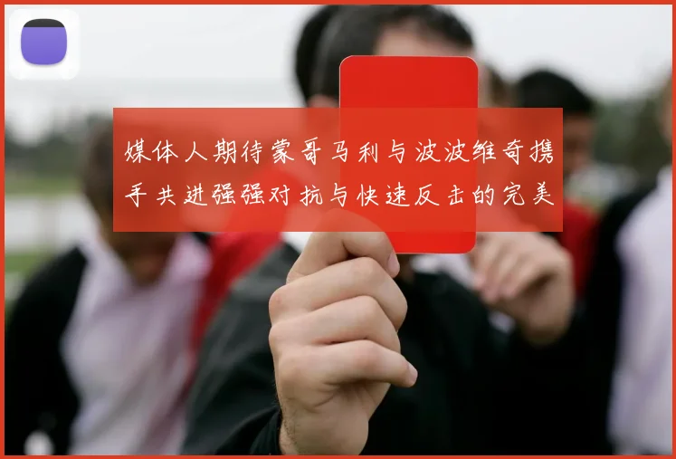 媒体人期待蒙哥马利与波波维奇携手共进强强对抗与快速反击的完美结合