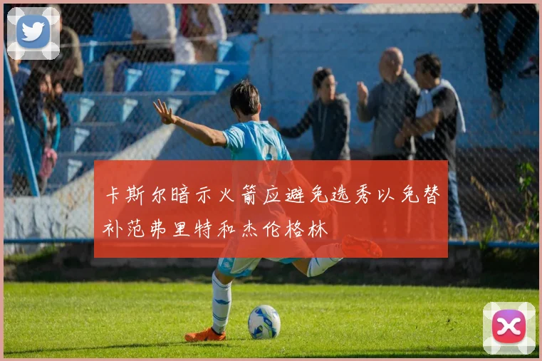 卡斯尔暗示火箭应避免选秀以免替补范弗里特和杰伦格林