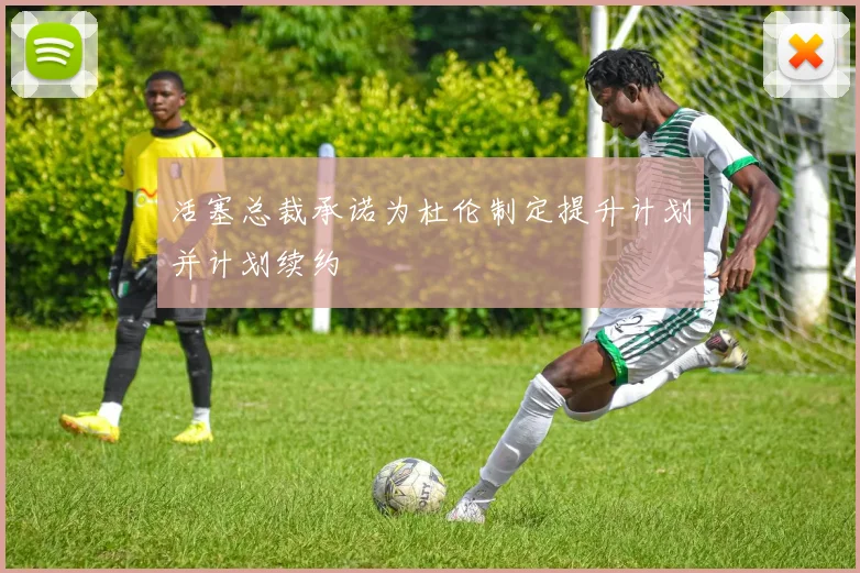 活塞总裁承诺为杜伦制定提升计划并计划续约