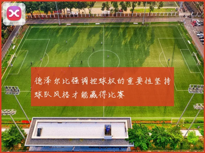 德泽尔比强调控球权的重要性坚持球队风格才能赢得比赛