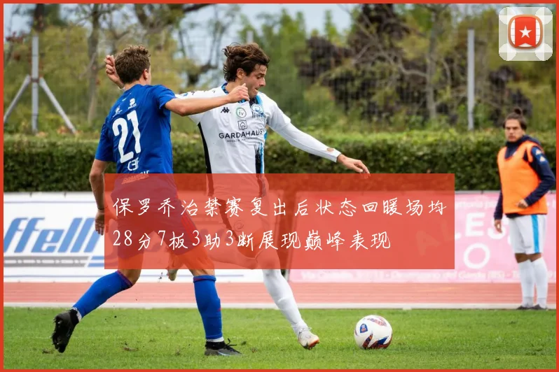 保罗乔治禁赛复出后状态回暖场均28分7板3助3断展现巅峰表现