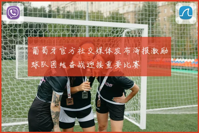 葡萄牙官方社交媒体发布海报激励球队团结奋战迎接重要比赛