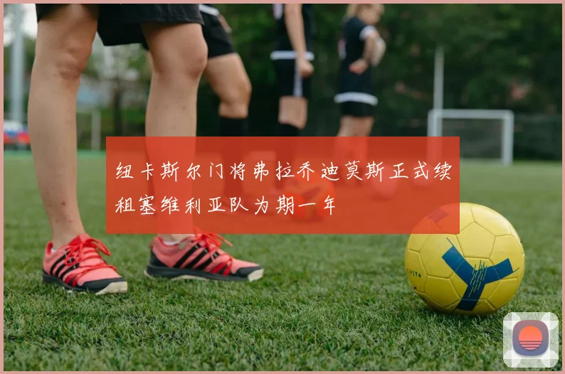 纽卡斯尔门将弗拉乔迪莫斯正式续租塞维利亚队为期一年